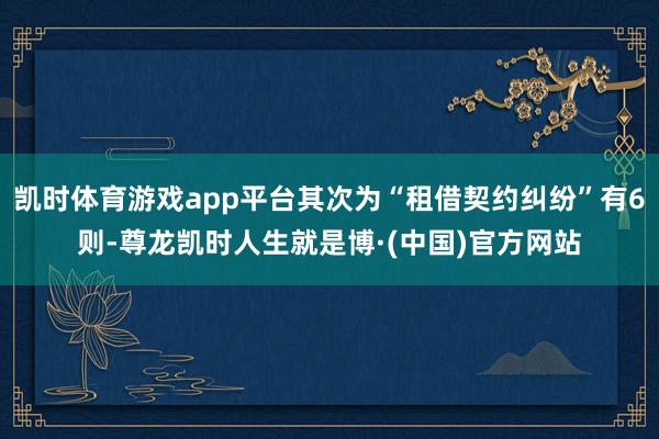 凯时体育游戏app平台其次为“租借契约纠纷”有6则-尊龙凯时人生就是博·(中国)官方网站