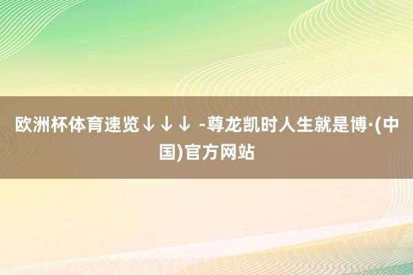 欧洲杯体育速览↓↓↓ -尊龙凯时人生就是博·(中国)官方网站