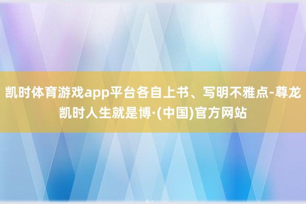 凯时体育游戏app平台各自上书、写明不雅点-尊龙凯时人生就是博·(中国)官方网站