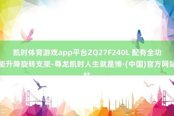 凯时体育游戏app平台ZQ27F240L 配有全功能升降旋转支架-尊龙凯时人生就是博·(中国)官方网站