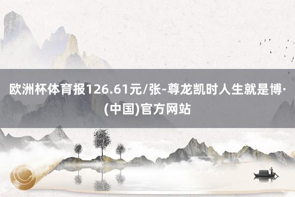 欧洲杯体育报126.61元/张-尊龙凯时人生就是博·(中国)官方网站