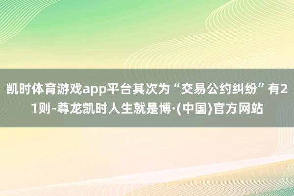 凯时体育游戏app平台其次为“交易公约纠纷”有21则-尊龙凯时人生就是博·(中国)官方网站