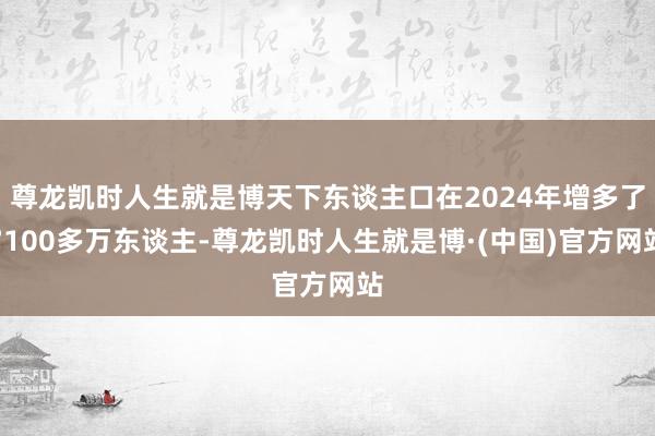 尊龙凯时人生就是博天下东谈主口在2024年增多了7100多万东谈主-尊龙凯时人生就是博·(中国)官方网站