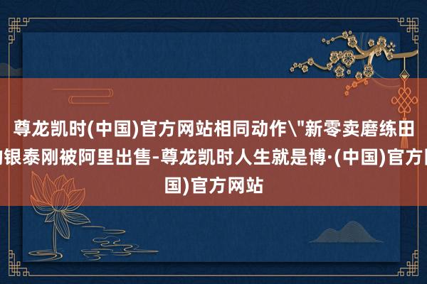 尊龙凯时(中国)官方网站相同动作