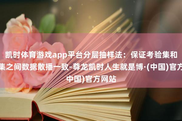 凯时体育游戏app平台分层抽样法：保证考验集和测试集之间数据散播一致-尊龙凯时人生就是博·(中国)官方网站